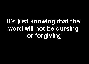 It's just knowing that the
word will not be cursing

or forgiving