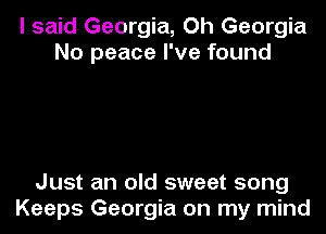I said Georgia, Oh Georgia
No peace I've found

Just an old sweet song
Keeps Georgia on my mind