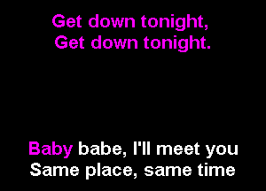 Get down tonight,
Get down tonight.

Baby babe, I'll meet you
Same place, same time