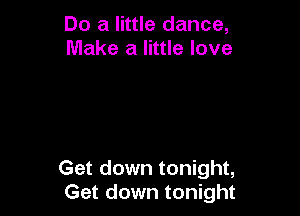 Do a little dance,
Make a little love

Get down tonight,
Get down tonight