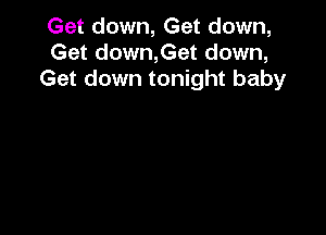 Get down, Get down,
Get down,Get down,
Get down tonight baby