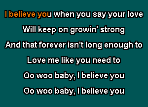 I believe you when you say your love
Will keep on growin' strong
And that forever isn't long enough to
Love me like you need to
00 woo baby, I believe you

00 woo baby, I believe you