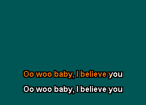 Oo woo baby, I believe you

00 woo baby, I believe you