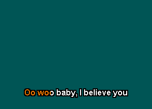 Oo woo baby, I believe you