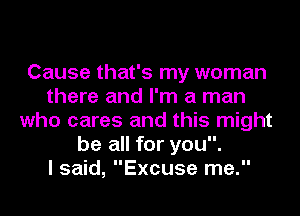 Cause that's my woman
there and I'm a man
who cares and this might
be all for you.

I said, Excuse me.