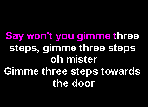 Say won't you gimme three
steps, gimme three steps
oh mister
Gimme three steps towards
the door