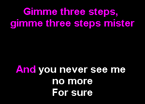 Gimme three steps,
gimme three steps mister

And you never see me
no more
For sure