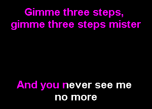 Gimme three steps,
gimme three steps mister

And you never see me
no more
