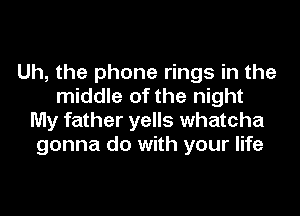 Uh, the phone rings in the
middle of the night

My father yells whatcha
gonna do with your life