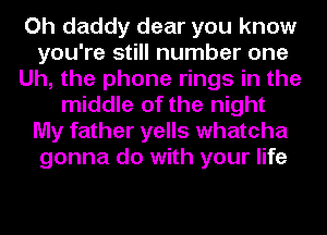 Oh daddy dear you know
you're still number one
Uh, the phone rings in the
middle of the night
My father yells whatcha
gonna do with your life