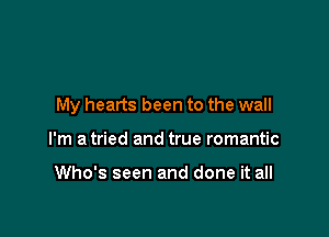 My hearts been to the wall

I'm a tried and true romantic

Who's seen and done it all