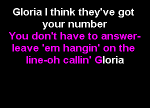 Gloria I think they've got
your number
You don't have to answer-
leave 'em hangin' on the

line-oh callin' Gloria