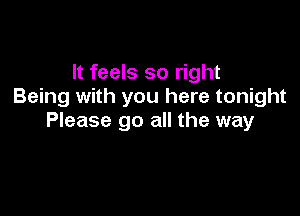 It feels so right
Being with you here tonight

Please go all the way