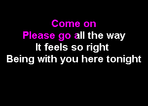 Come on
Please go all the way
It feels so right

Being with you here tonight