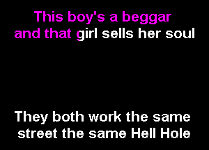 This boy's a beggar
and that girl sells her soul

They both work the same
street the same Hell Hole