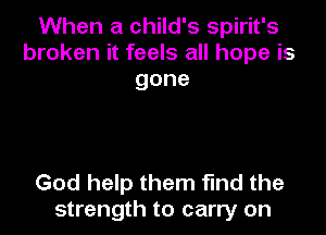When a child's Spirit's
broken it feels all hope is
gone

God help them find the
strength to carry on