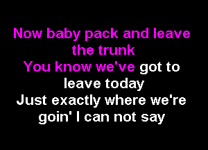 Now baby pack and leave
the trunk
You know we've got to
leave today
Just exactly where we're
goin' I can not say