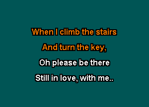 When I climb the stairs

And turn the key,

Oh please be there

Still in love, with me..