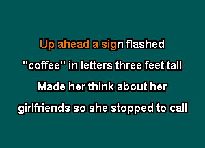 Up ahead a sign flashed
coffee in letters three feet tall

Made her think about her

girlfriends so she stopped to call