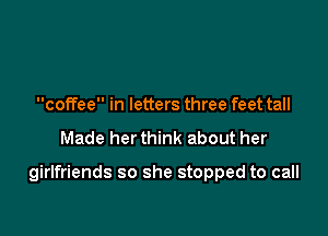 coffee in letters three feet tall

Made her think about her

girlfriends so she stopped to call