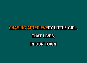 CHASING AFTER EVERY LITTLE GIRL,

THAT LIVES.
IN OUR TOWN