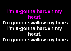 I'm a-gonna harden my
heart,

I'm gonna swallow my tears
I'm a-gonna harden my
heart,

I'm gonna swallow my tears