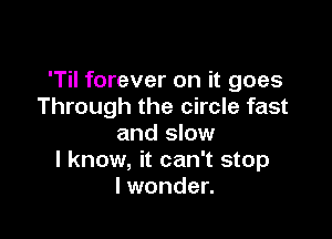 'Til forever on it goes
Through the circle fast

and slow
I know, it can't stop
lwonder.