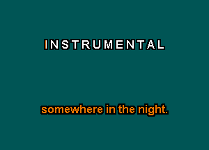 INSTRUMENTAL

somewhere in the night.