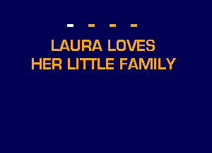 LAURA LOVES
HER LITI'LE FAMILY