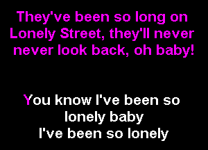 They've been so long on
Lonely Street, they'll never
never look back, oh baby!

You know I've been so
lonely baby
I've been so lonely