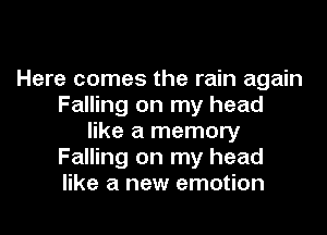 Here comes the rain again
Falling on my head

like a memory
Falling on my head
like a new emotion