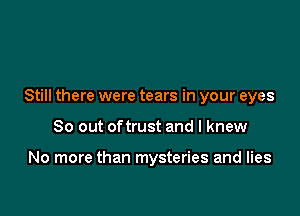 Still there were tears in your eyes

80 out oftrust and I knew

No more than mysteries and lies