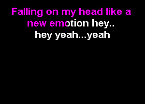 Falling on my head like a
new emotion hey..
hey yeah...yeah