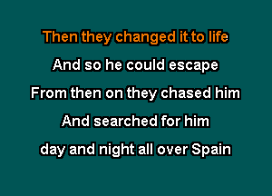 Then they changed it to life
And so he could escape
From then on they chased him

And searched for him

day and night all over Spain

g