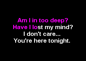 Am I in too deep?
Have I lost my mind?

I don't care...
You're here tonight.