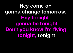 Hey come on
gonna change tomorrow,
Hey tonight,
gonna be tonight
Don't you know I'm flying
tonight, tonight