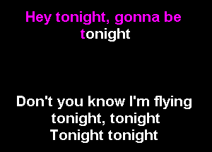 Hey tonight, gonna be
tonight

Don't you know I'm flying
tonight, tonight
Tonight tonight