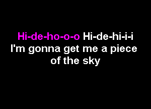 Hi-de-ho-o-o Hi-de-hi-i-i
I'm gonna get me a piece

of the sky