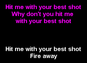 Hit me with your best shot
Why don't you hit me
with your best shot

Hit me with your best shot
Fire away