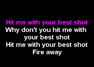 Hit me with your best shot
Why don't you hit me with

your best shot
Hit me with your best shot
Fire away