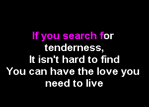 If you search for
tenderness,

It isn't hard to find
You can have the love you
need to live