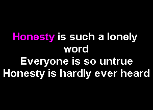 Honesty is such a lonely
word

Everyone is so untrue
Honesty is hardly ever heard