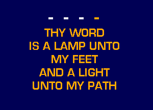 THY WORD
IS A LAMP UNTO

MY FEET
AND A LIGHT
UNTO MY PATH