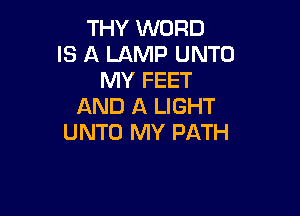 THY WORD
IS A LAMP UNTO
MY FEET
AND A LIGHT

UNTO MY PATH