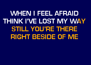 WHEN I FEEL AFRAID
THINK I'VE LOST MY WAY
STILL YOU'RE THERE
RIGHT BESIDE OF ME