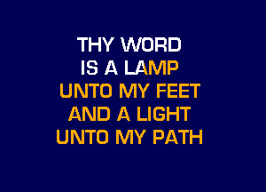 THY WORD
IS A LAMP
UNTO MY FEET

AND A LIGHT
UNTO MY PATH