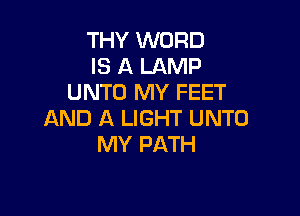 THY WORD
IS A LAMP
UNTO MY FEET

AND A LIGHT UNTO
MY PATH