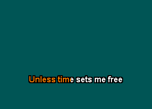 Unless time sets me free