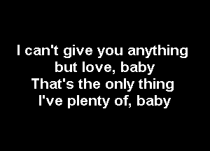 I can't give you anything
but love, baby

That's the only thing
I've plenty of, baby