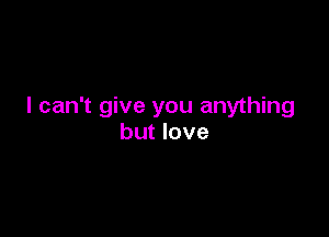 I can't give you anything

but love